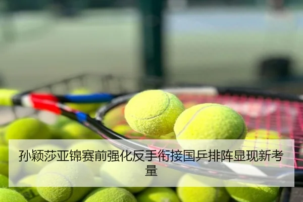孙颖莎亚锦赛前强化反手衔接国乒排阵显现新考量