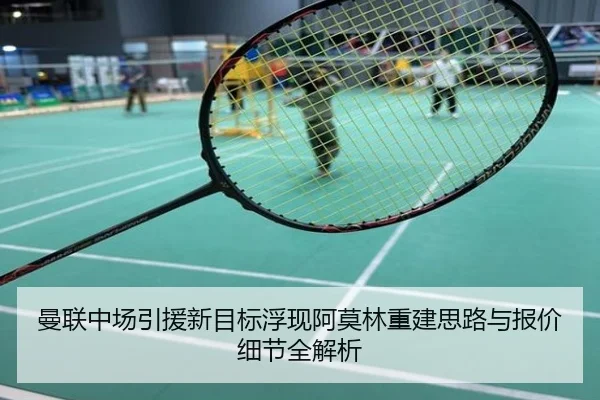 曼联中场引援新目标浮现阿莫林重建思路与报价细节全解析