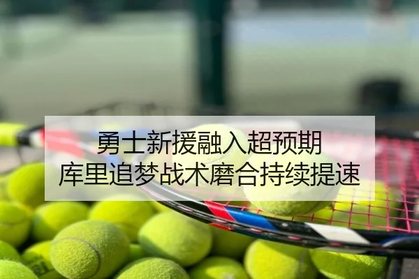 勇士新援融入超预期 库里追梦战术磨合持续提速
