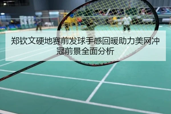 郑钦文硬地赛前发球手感回暖助力美网冲冠前景全面分析