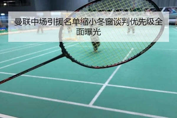 曼联中场引援名单缩小冬窗谈判优先级全面曝光